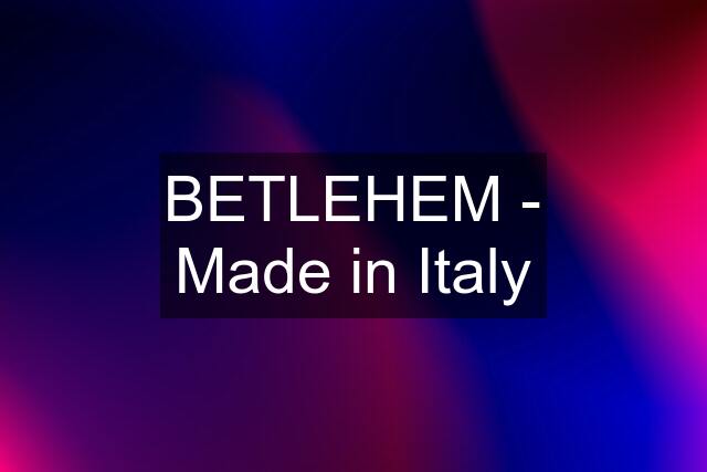 BETLEHEM - Made in Italy