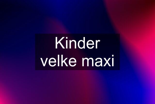 Kinder velke maxi