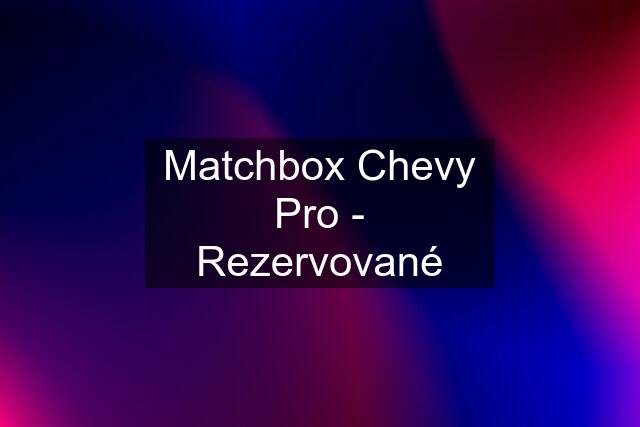 Matchbox Chevy Pro - Rezervované