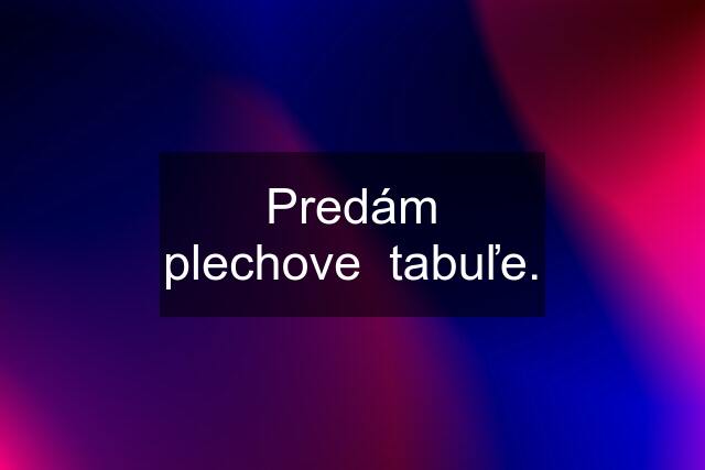 Predám plechove  tabuľe.