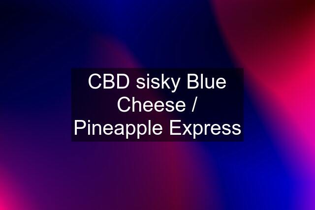 CBD sisky Blue Cheese / Pineapple Express