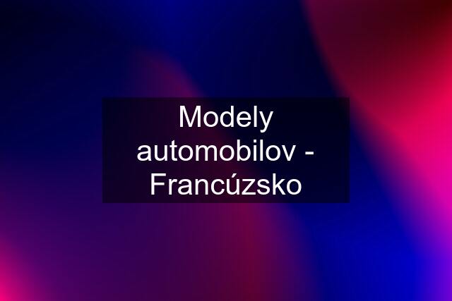 Modely automobilov - Francúzsko