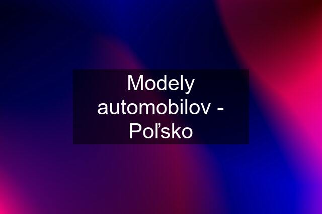 Modely automobilov - Poľsko