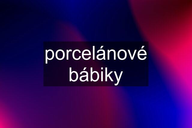 porcelánové bábiky