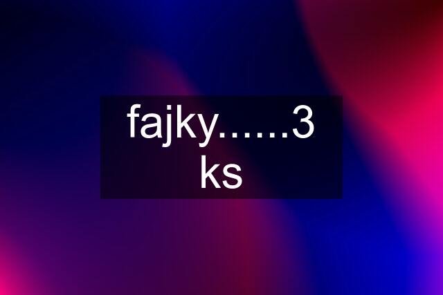 fajky......3 ks