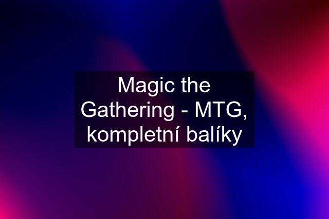 Magic the Gathering - MTG, kompletní balíky