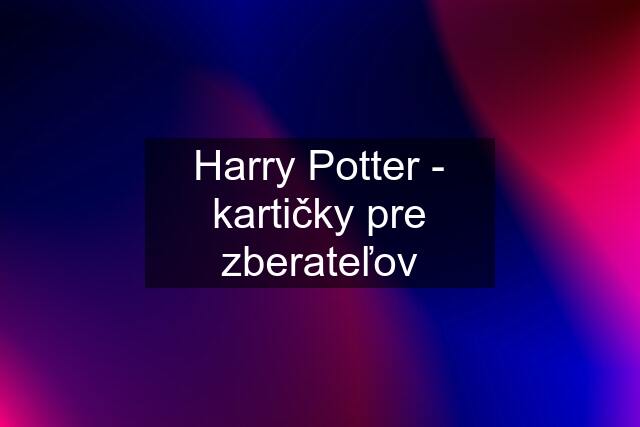 Harry Potter - kartičky pre zberateľov