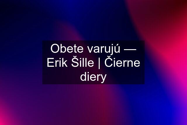 Obete varujú — Erik Šille | Čierne diery