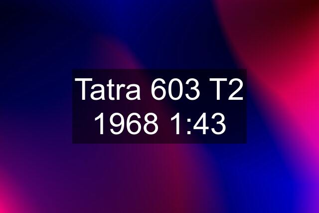 Tatra 603 T2 1968 1:43