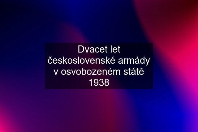 Dvacet let československé armády v osvobozeném státě 1938