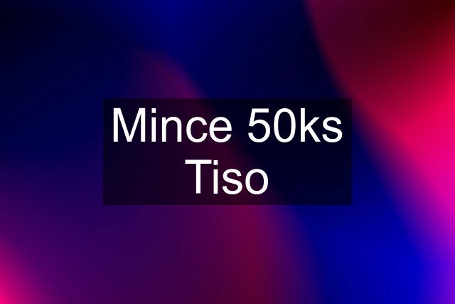 Mince 50ks Tiso