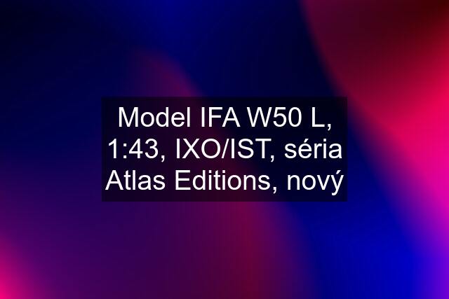 Model IFA W50 L, 1:43, IXO/IST, séria Atlas Editions, nový