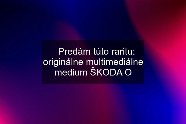 ✅Predám túto raritu: originálne multimediálne medium ŠKODA O