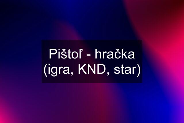 Pištoľ - hračka (igra, KND, star)