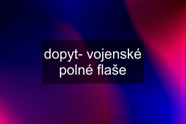 dopyt- vojenské polné flaše