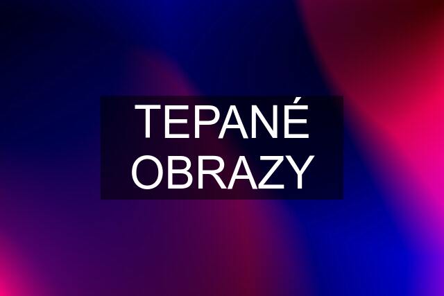 TEPANÉ OBRAZY