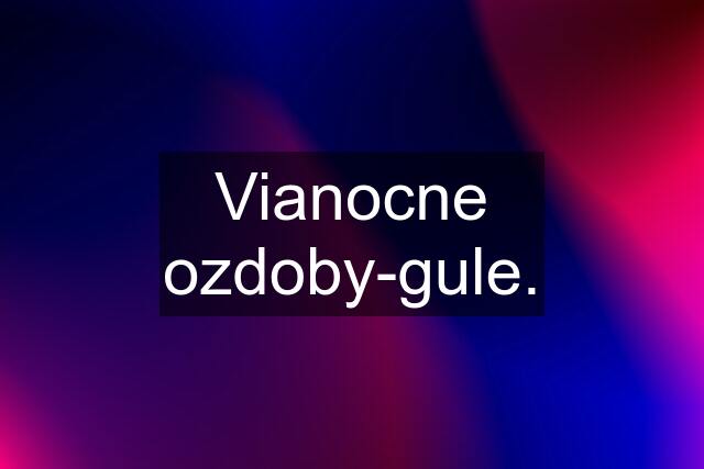 Vianocne ozdoby-gule.