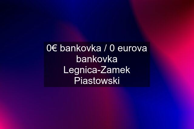 0€ bankovka / 0 eurova bankovka Legnica-Zamek Piastowski