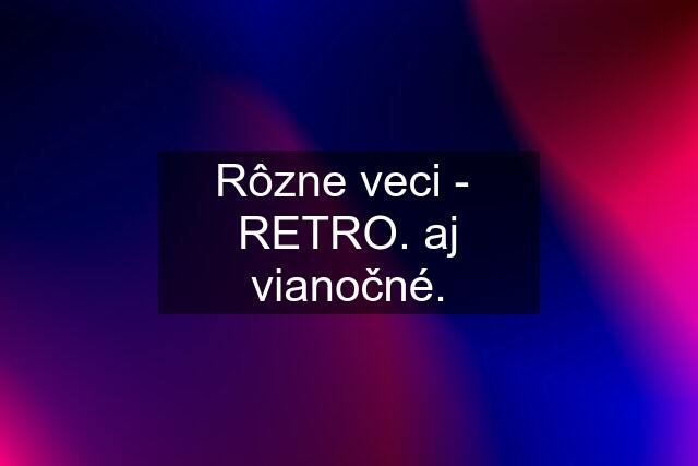 Rôzne veci - RETRO. aj vianočné.