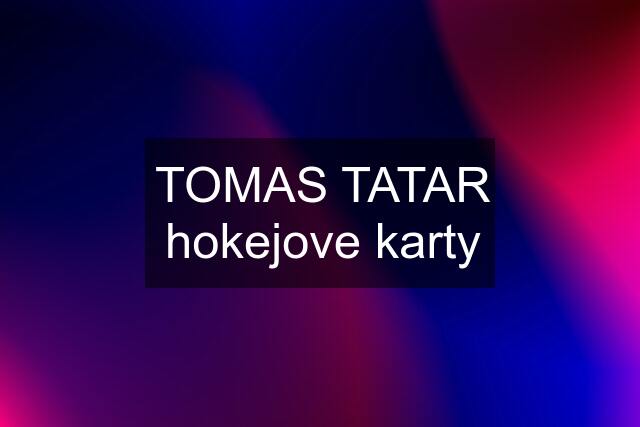 TOMAS TATAR hokejove karty