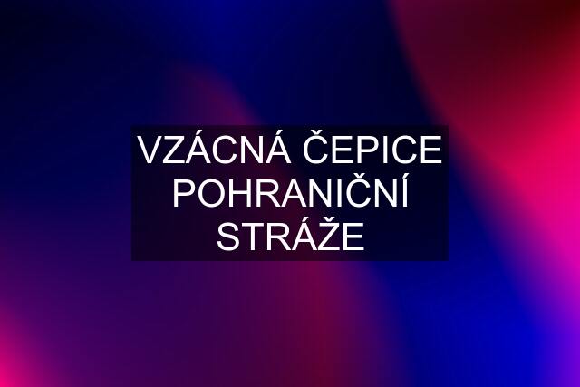 VZÁCNÁ ČEPICE POHRANIČNÍ STRÁŽE