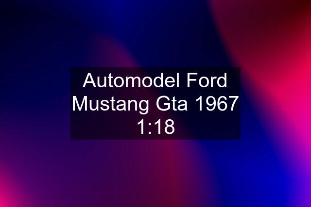 Automodel Ford Mustang Gta 1967 1:18