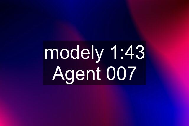 modely 1:43 Agent 007