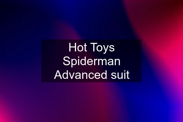Hot Toys Spiderman Advanced suit