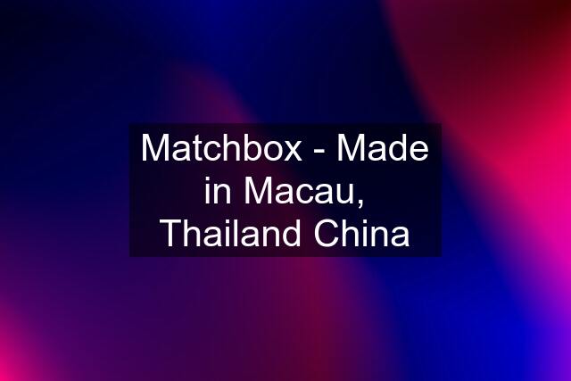 Matchbox - Made in Macau, Thailand China