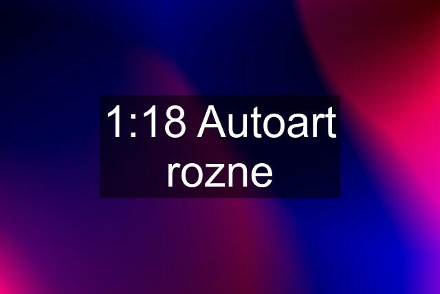 1:18 Autoart rozne