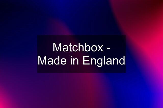 Matchbox - Made in England