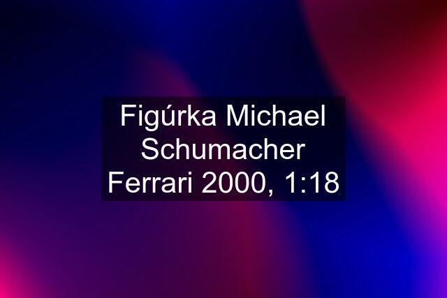 Figúrka Michael Schumacher Ferrari 2000, 1:18