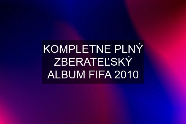 KOMPLETNE PLNÝ ZBERATEĽSKÝ ALBUM FIFA 2010