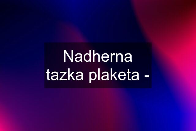 Nadherna tazka plaketa -