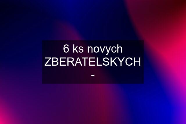 6 ks novych ZBERATELSKYCH -