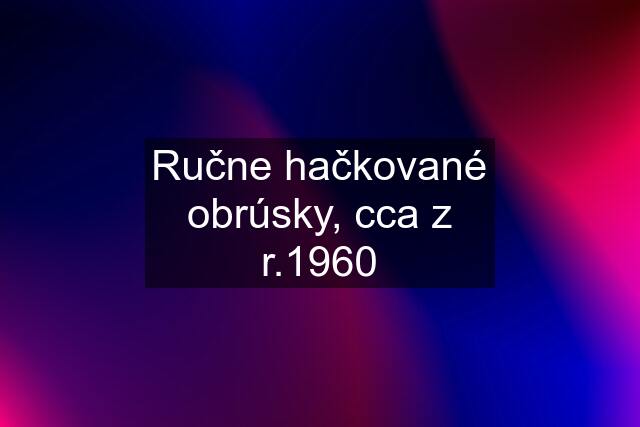 Ručne hačkované obrúsky, cca z r.1960