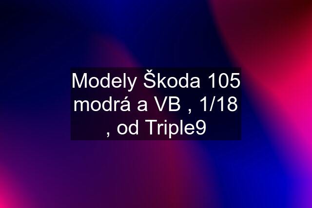 Modely Škoda 105 modrá a VB , 1/18 , od Triple9