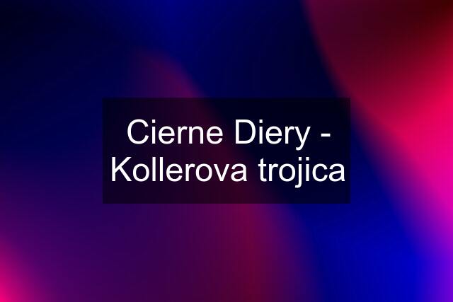 Cierne Diery - Kollerova trojica