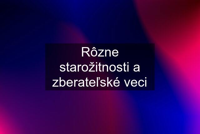 Rôzne starožitnosti a zberateľské veci