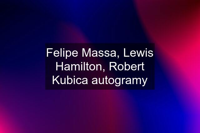 Felipe Massa, Lewis Hamilton, Robert Kubica autogramy