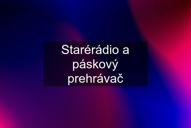 Starérádio a páskový prehrávač