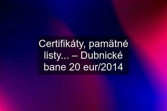 Certifikáty, pamätné listy... – Dubnické bane 20 eur/2014