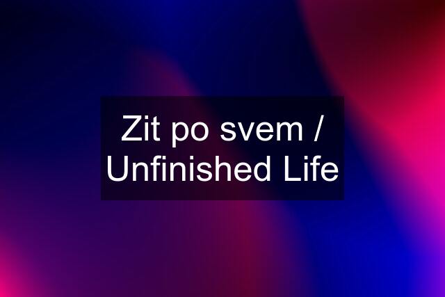 Zit po svem / Unfinished Life