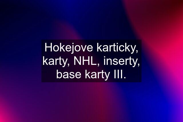 Hokejove karticky, karty, NHL, inserty, base karty III.