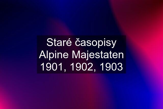 Staré časopisy Alpine Majestaten 1901, 1902, 1903