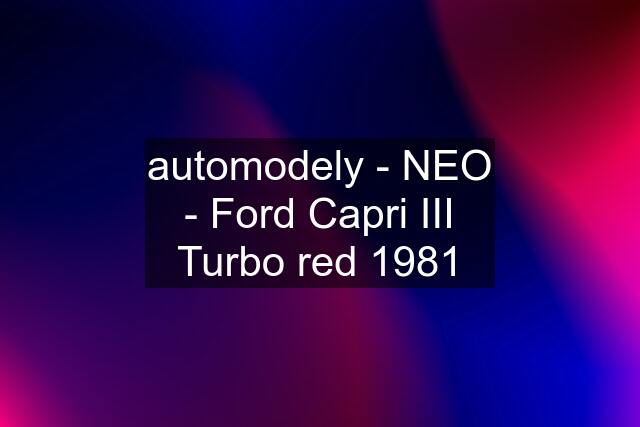 automodely - NEO - Ford Capri III Turbo red 1981