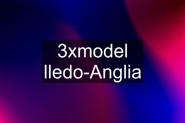 3xmodel lledo-Anglia