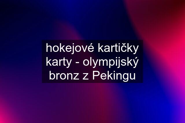 hokejové kartičky karty - olympijský bronz z Pekingu