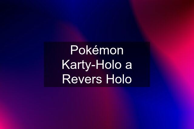 Pokémon Karty-Holo a Revers Holo