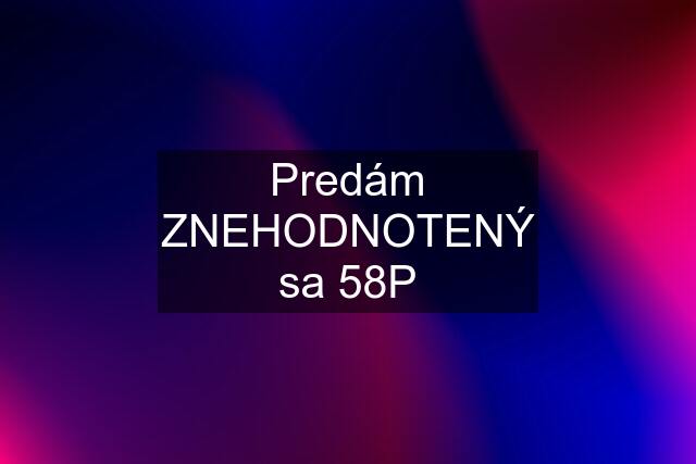 Predám ZNEHODNOTENÝ sa 58P